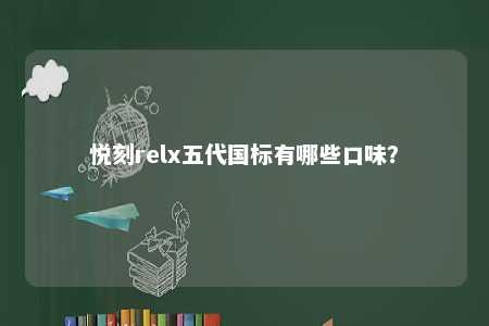 悦刻relx五代国标有哪些口味？ 